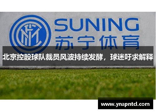 北京控股球队裁员风波持续发酵，球迷吁求解释