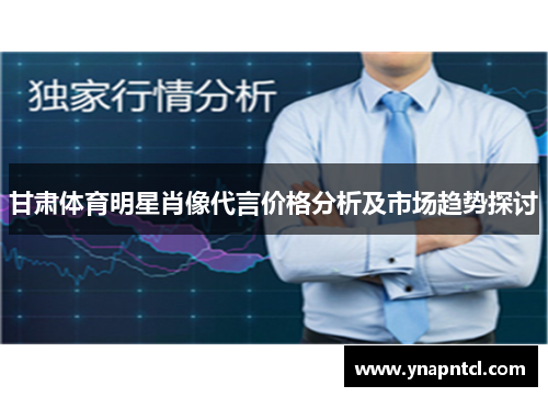 甘肃体育明星肖像代言价格分析及市场趋势探讨