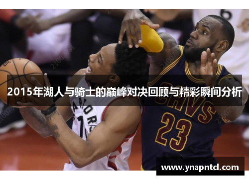 2015年湖人与骑士的巅峰对决回顾与精彩瞬间分析