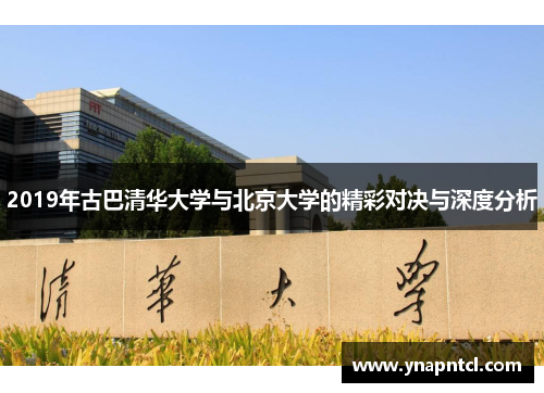 2019年古巴清华大学与北京大学的精彩对决与深度分析
