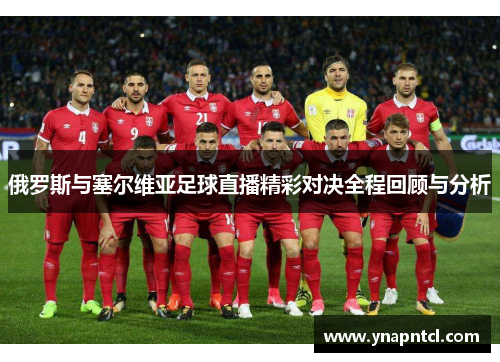 俄罗斯与塞尔维亚足球直播精彩对决全程回顾与分析