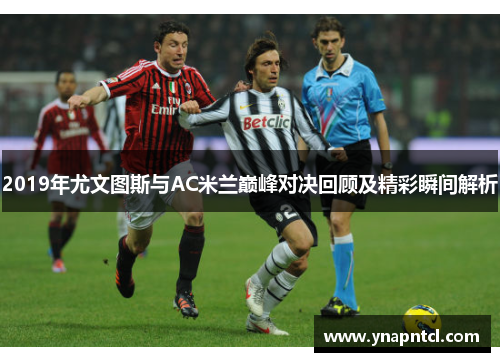 2019年尤文图斯与AC米兰巅峰对决回顾及精彩瞬间解析