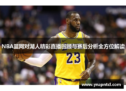 NBA篮网对湖人精彩直播回顾与赛后分析全方位解读